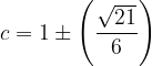 \dpi{120} c=1\pm \left ( \frac{\sqrt{21}}{6} \right )